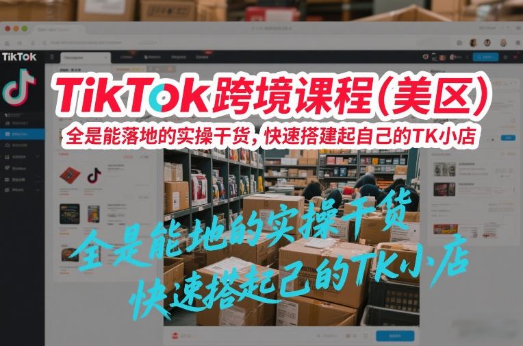 TikTok跨境课程(美区),全是能落地的实操干货,快速搭建起自己的TK小店采购|汽车产业|汽车配件|机加工蚂蚁智酷企业交流社群中心