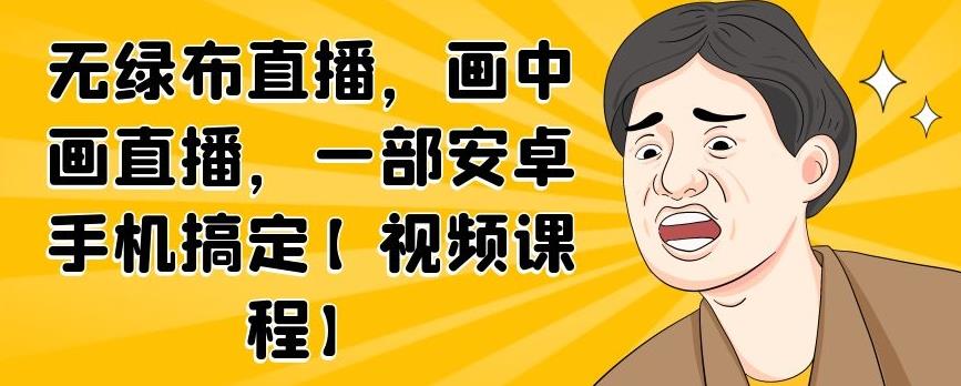 无绿布直播，画中画直播，一部安卓手机搞定【视频课程】采购|汽车产业|汽车配件|机加工蚂蚁智酷企业交流社群中心