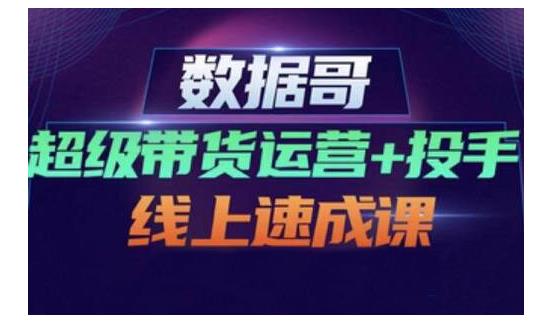 数据哥·超级带货运营 投手线上速成课，快速提升运营和熟悉学会投手技巧采购|汽车产业|汽车配件|机加工蚂蚁智酷企业交流社群中心