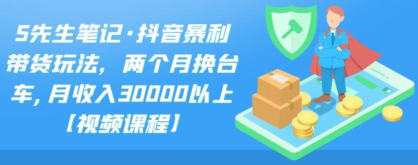 S先生笔记·抖音暴利带货玩法，两个月换台车,月收入30000以上【视频课程】采购|汽车产业|汽车配件|机加工蚂蚁智酷企业交流社群中心