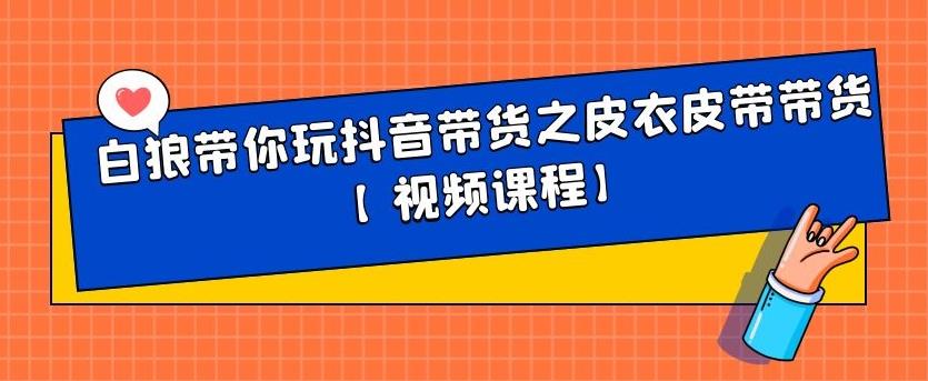 白狼带你玩抖音带货之皮衣皮带带货【视频课程】采购|汽车产业|汽车配件|机加工蚂蚁智酷企业交流社群中心