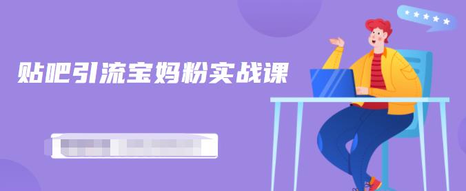 百度贴吧引流宝妈粉实战课，小白也可以日引100+精准粉【视频课程】采购|汽车产业|汽车配件|机加工蚂蚁智酷企业交流社群中心