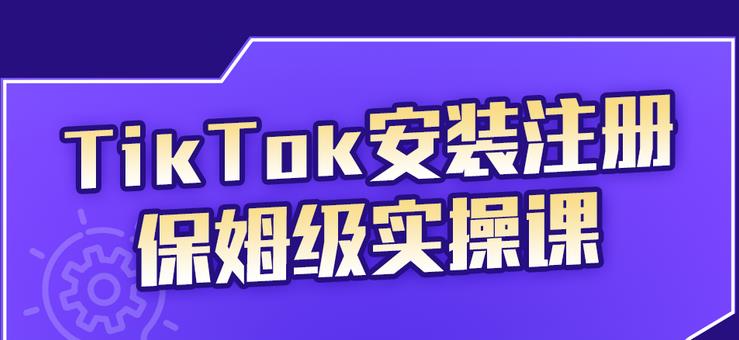 TikTok安装注册保姆级实操课，tiktok账号注册0失败，提高你的账号运营段位采购|汽车产业|汽车配件|机加工蚂蚁智酷企业交流社群中心