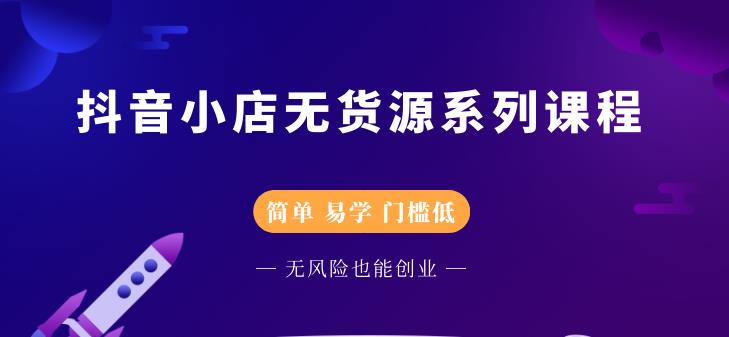 抖音小店无货源系列课程，简单，易学，门槛低采购|汽车产业|汽车配件|机加工蚂蚁智酷企业交流社群中心