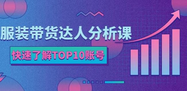 服装带货达人分析课：带你快速了解TOP10账号，玩转服装行业采购|汽车产业|汽车配件|机加工蚂蚁智酷企业交流社群中心