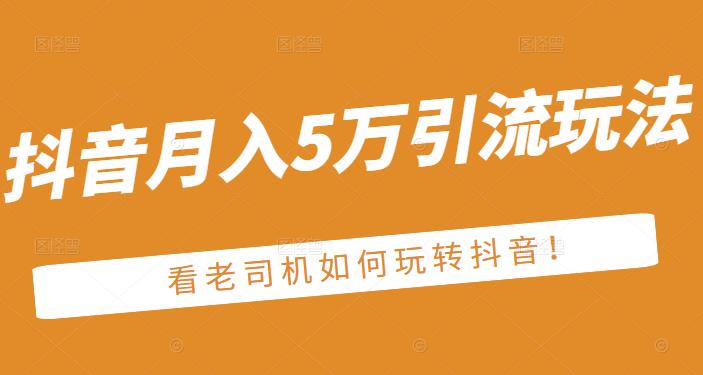 老古董·抖音月入5万引流玩法，看看老司机如何玩转抖音(附赠：抖音另类引流思路)采购|汽车产业|汽车配件|机加工蚂蚁智酷企业交流社群中心