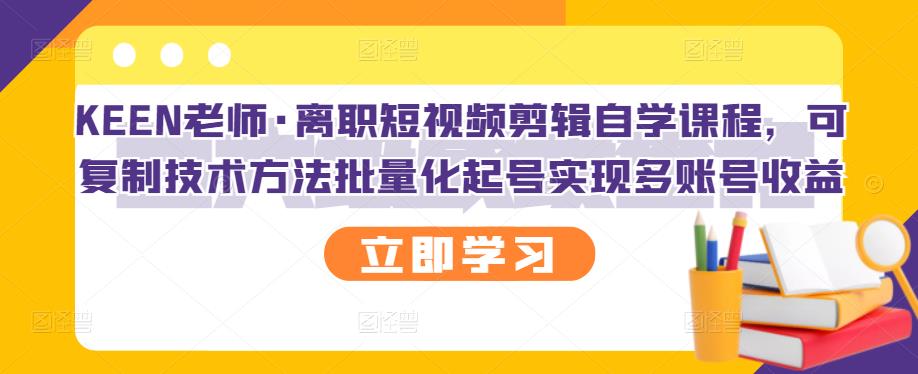 KEEN老师·离职短视频剪辑自学课程，可复制技术方法批量化起号实现多账号收益采购|汽车产业|汽车配件|机加工蚂蚁智酷企业交流社群中心