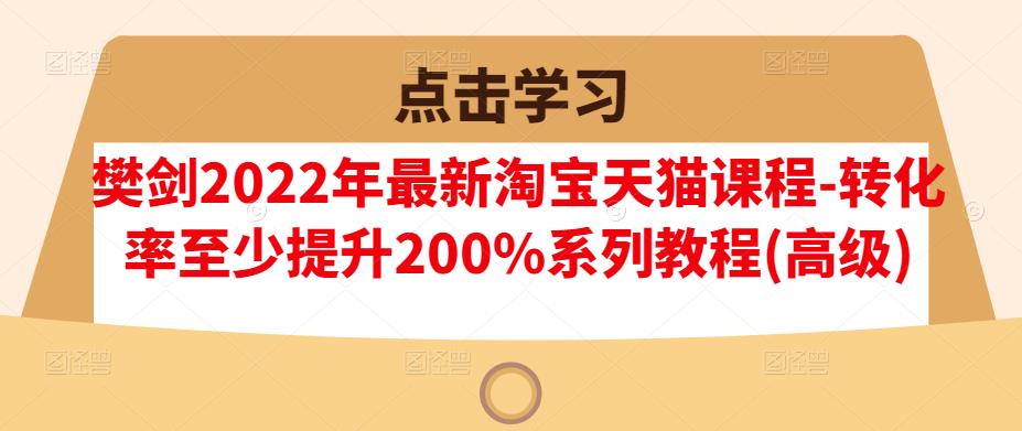 樊剑2022年最新淘宝天猫课程-转化率至少提升200%系列教程(高级)采购|汽车产业|汽车配件|机加工蚂蚁智酷企业交流社群中心