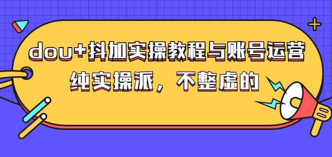 (大兵哥数据流运营)dou 抖加实操教程与账号运营：纯实操派，不整虚的采购|汽车产业|汽车配件|机加工蚂蚁智酷企业交流社群中心