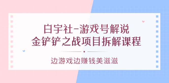 游戏号解说：金铲铲之战项目拆解课程，边游戏边赚钱美滋滋采购|汽车产业|汽车配件|机加工蚂蚁智酷企业交流社群中心