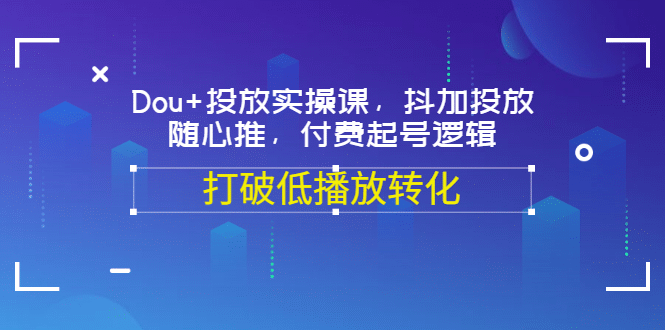 Dou+投放实操课，抖加投放，随心推，付费起号逻辑，打破低播放转化采购|汽车产业|汽车配件|机加工蚂蚁智酷企业交流社群中心