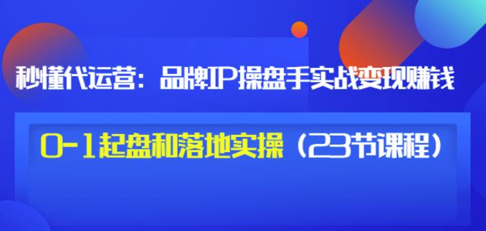 秒懂代运营：品牌IP操盘手实战赚钱，0-1起盘和落地实操（23节课程）价值199采购|汽车产业|汽车配件|机加工蚂蚁智酷企业交流社群中心