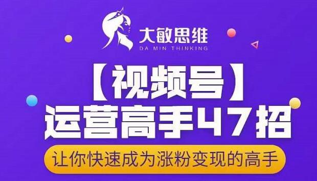 大敏思维-视频号运营高手47招，让你快速成为涨粉变现高手采购|汽车产业|汽车配件|机加工蚂蚁智酷企业交流社群中心