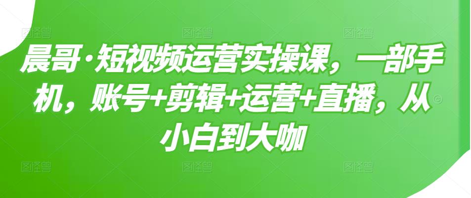 短视频运营实操课，一部手机，账号+剪辑+运营+直播，从小白到大咖采购|汽车产业|汽车配件|机加工蚂蚁智酷企业交流社群中心