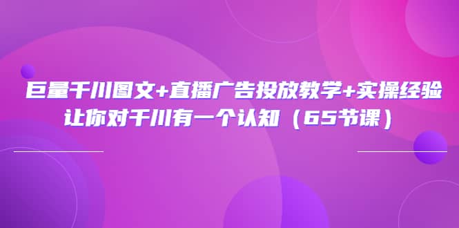 巨量千川图文+直播广告投放教学+实操经验：让你对千川有一个认知（65节课）采购|汽车产业|汽车配件|机加工蚂蚁智酷企业交流社群中心