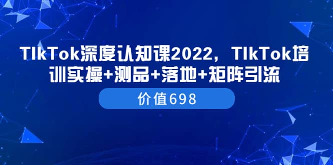 TIkTok深度认知课2022，TIkTok培训实操 测品 落地 矩阵引流（价值698）采购|汽车产业|汽车配件|机加工蚂蚁智酷企业交流社群中心