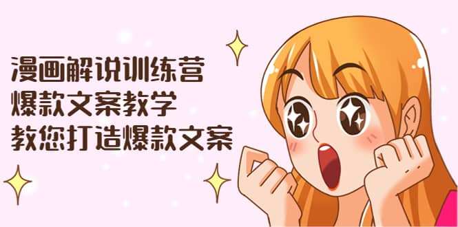 漫画解说训练营：爆款文案教学，教您打造爆款文案（文案课+剪辑课）采购|汽车产业|汽车配件|机加工蚂蚁智酷企业交流社群中心