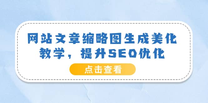 网站文章缩略图生成美化教学，提升SEO优化（教程+程序）采购|汽车产业|汽车配件|机加工蚂蚁智酷企业交流社群中心