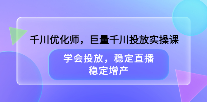 千川优化师，巨量千川投放实操课，学会投放，稳定直播，稳定增产采购|汽车产业|汽车配件|机加工蚂蚁智酷企业交流社群中心