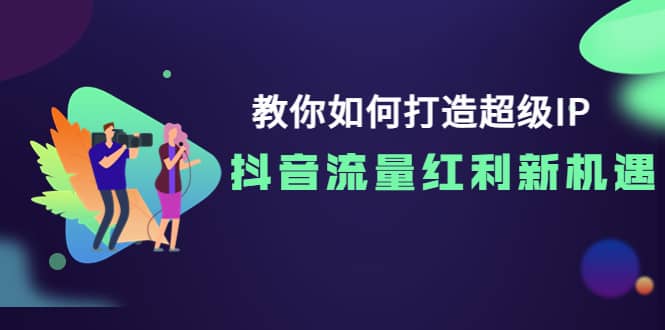 教你如何打造超级IP，抖音流量红利新机遇采购|汽车产业|汽车配件|机加工蚂蚁智酷企业交流社群中心