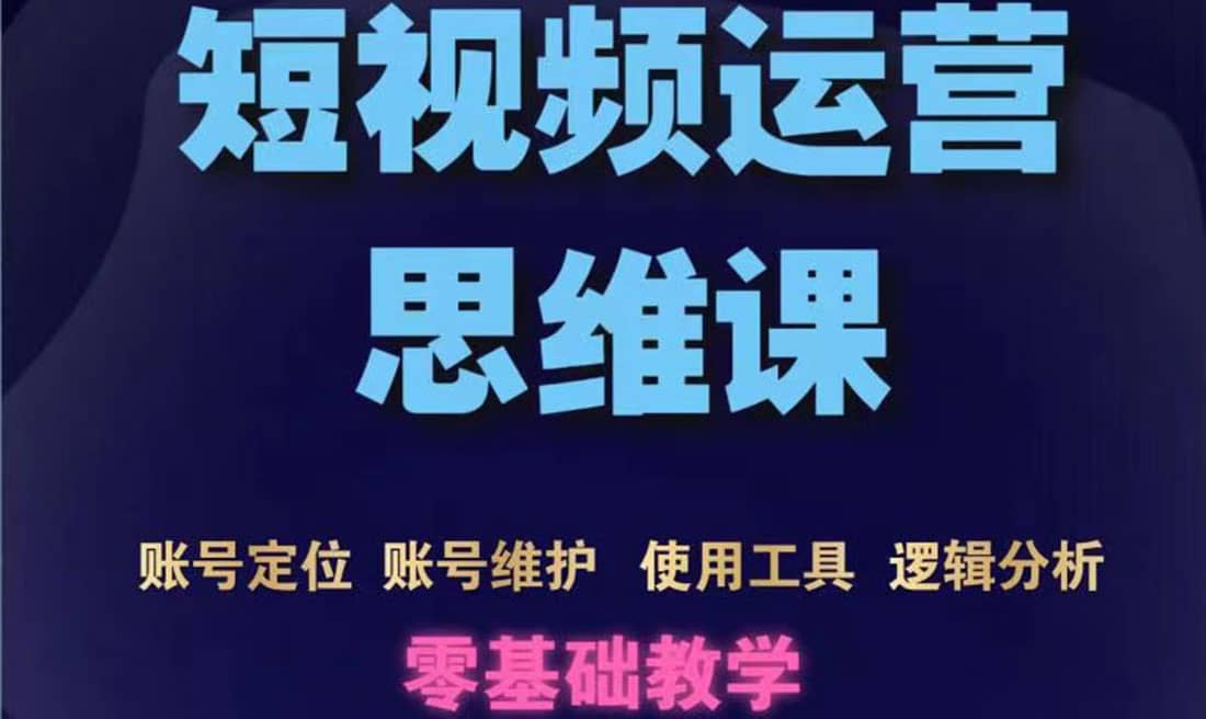 短视频运营思维课：账号定位 账号维护 使用工具 逻辑分析（10节课）采购|汽车产业|汽车配件|机加工蚂蚁智酷企业交流社群中心