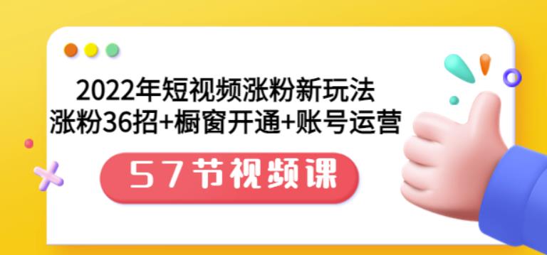 2022年短视频涨粉新玩法：涨粉36招+橱窗开通+账号运营（57节视频课）采购|汽车产业|汽车配件|机加工蚂蚁智酷企业交流社群中心