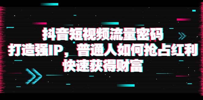 抖音短视频流量密码：打造强IP，普通人如何抢占红利，快速获得财富采购|汽车产业|汽车配件|机加工蚂蚁智酷企业交流社群中心