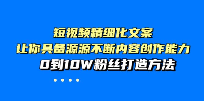 短视频精细化文案，让你具备源源不断内容创作能力，0到10W粉丝打造方法采购|汽车产业|汽车配件|机加工蚂蚁智酷企业交流社群中心