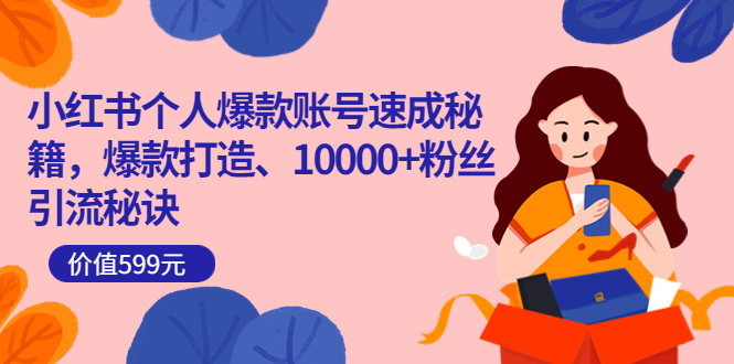 小红书个人爆款账号速成秘籍,爆款打造、10000 粉丝引流秘诀(价值599)采购|汽车产业|汽车配件|机加工蚂蚁智酷企业交流社群中心