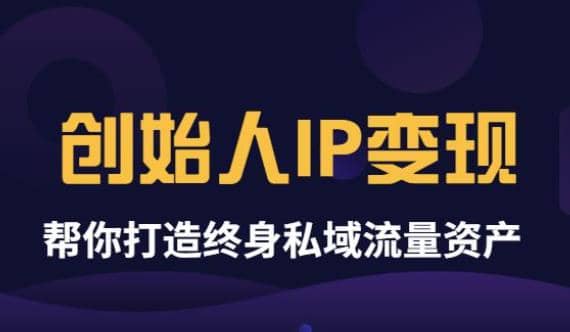 《创始人IP变现》精华版，帮你打造终身私域流量资产（无水印）采购|汽车产业|汽车配件|机加工蚂蚁智酷企业交流社群中心