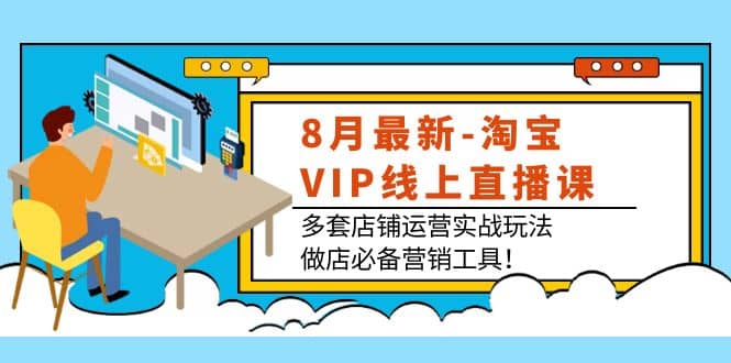 8月最新-淘宝VIP线上直播课：多套店铺运营实战玩法，做店必备营销工具采购|汽车产业|汽车配件|机加工蚂蚁智酷企业交流社群中心