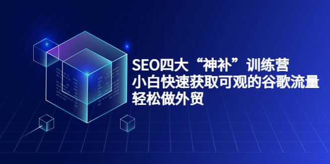 SEO四大“神补”训练营，小白快速获取可观的谷歌流量，轻松做外贸采购|汽车产业|汽车配件|机加工蚂蚁智酷企业交流社群中心