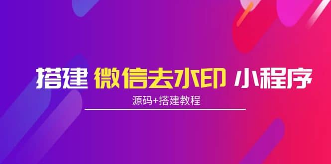 搭建微信去水印小程序 带流量主【源码+搭建教程】采购|汽车产业|汽车配件|机加工蚂蚁智酷企业交流社群中心