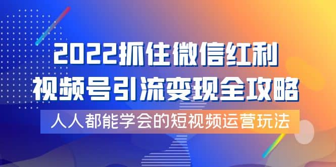 2022抓住微信红利，视频号引流变现全攻略，人人都能学会的短视频运营玩法采购|汽车产业|汽车配件|机加工蚂蚁智酷企业交流社群中心