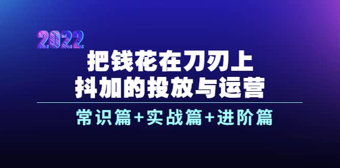 把钱花在刀刃上，抖加的投放与运营：常识篇 实战篇 进阶篇（28节课）采购|汽车产业|汽车配件|机加工蚂蚁智酷企业交流社群中心