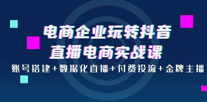 电商企业玩转抖音直播电商实战课：账号搭建 数据化直播 付费投流 金牌主播采购|汽车产业|汽车配件|机加工蚂蚁智酷企业交流社群中心