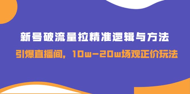 新号破流量拉精准逻辑与方法，引爆直播间，10w-20w场观正价玩法采购|汽车产业|汽车配件|机加工蚂蚁智酷企业交流社群中心