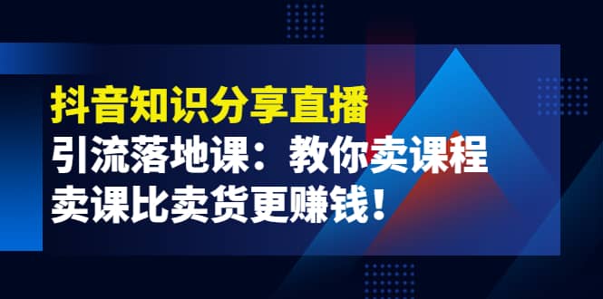 《抖音知识分享直播》引流落地课：教你卖课程，卖课比卖货更赚钱采购|汽车产业|汽车配件|机加工蚂蚁智酷企业交流社群中心