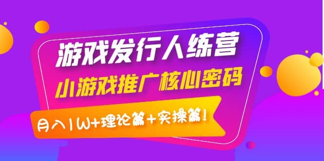 游戏发行人训练营：小游戏推广核心密码，理论篇+实操篇采购|汽车产业|汽车配件|机加工蚂蚁智酷企业交流社群中心