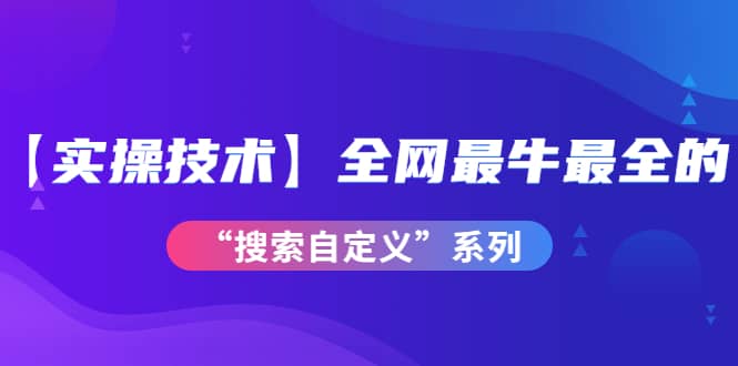 【实操技术】全网最牛最全的“搜索自定义”系列！价值698元采购|汽车产业|汽车配件|机加工蚂蚁智酷企业交流社群中心