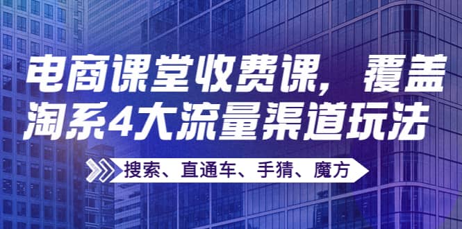 某电商课堂收费课，覆盖淘系4大流量渠道玩法【搜索、直通车、手猜、魔方】采购|汽车产业|汽车配件|机加工蚂蚁智酷企业交流社群中心