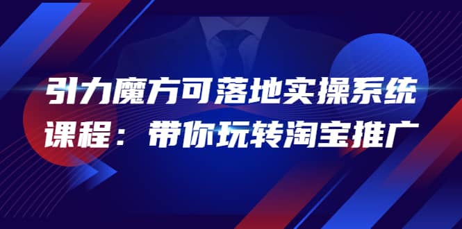 2022引力魔方可落地实操系统课程：带你玩转淘宝推广（12节课）采购|汽车产业|汽车配件|机加工蚂蚁智酷企业交流社群中心