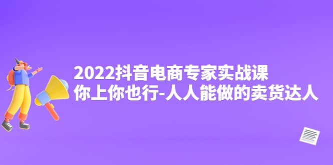 2022抖音电商专家实战课，你上你也行-人人能做的卖货达人采购|汽车产业|汽车配件|机加工蚂蚁智酷企业交流社群中心