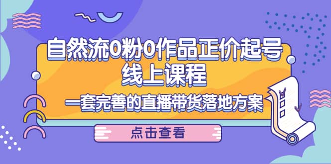 自然流0粉0作品正价起号线上课程：一套完善的直播带货落地方案采购|汽车产业|汽车配件|机加工蚂蚁智酷企业交流社群中心