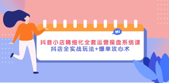 抖音小店精细化全套运营操盘系统课，抖店全实战玩法 爆单攻心术采购|汽车产业|汽车配件|机加工蚂蚁智酷企业交流社群中心