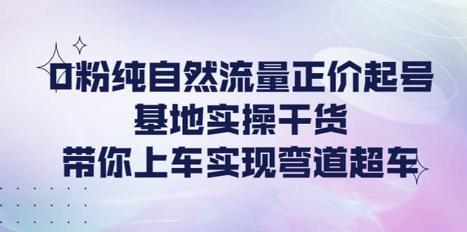 0粉纯自然流量正价起号基地实操干货，带你上车实现弯道超车采购|汽车产业|汽车配件|机加工蚂蚁智酷企业交流社群中心