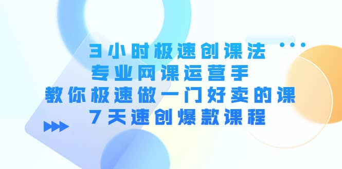 3小时极速创课法，专业网课运营手 教你极速做一门好卖的课 7天速创爆款课程采购|汽车产业|汽车配件|机加工蚂蚁智酷企业交流社群中心
