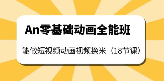 An零基础动画全能班：能做短视频动画视频换米（18节课）采购|汽车产业|汽车配件|机加工蚂蚁智酷企业交流社群中心