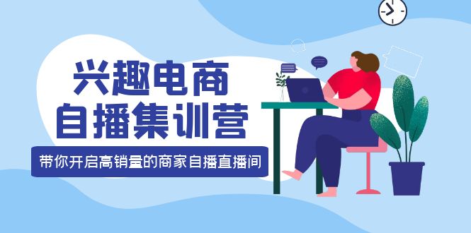 兴趣电商自播集训营：三大核心能力 12种玩法 提高销量，核心落地实操采购|汽车产业|汽车配件|机加工蚂蚁智酷企业交流社群中心