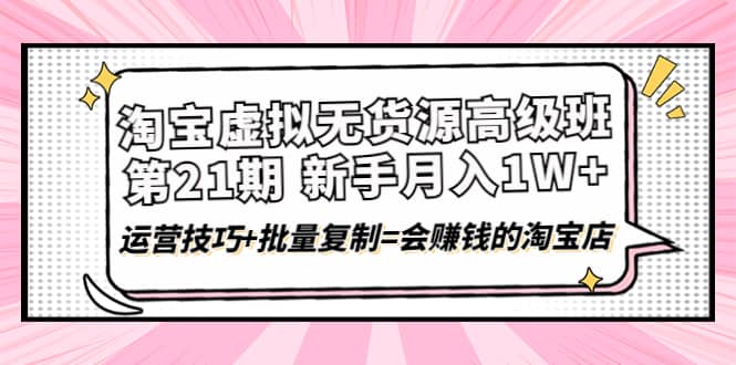 淘宝虚拟无货源高级班【第21期】运营技巧 批量复制=会赚钱的淘宝店采购|汽车产业|汽车配件|机加工蚂蚁智酷企业交流社群中心